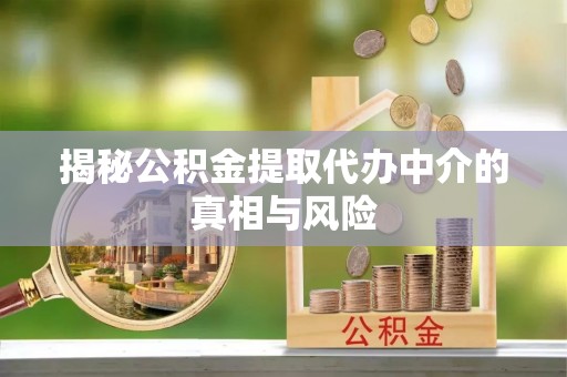 魏都揭秘公积金提取代办中介的真相与风险