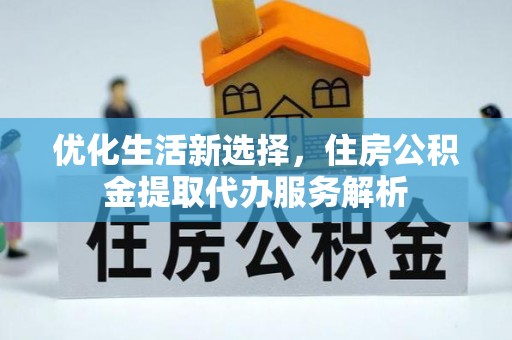 魏都优化生活新选择，住房公积金提取代办服务解析