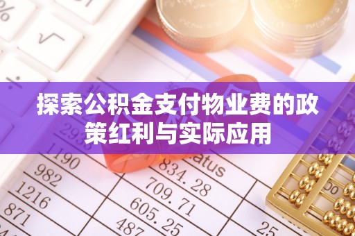 魏都探索公积金支付物业费的政策红利与实际应用