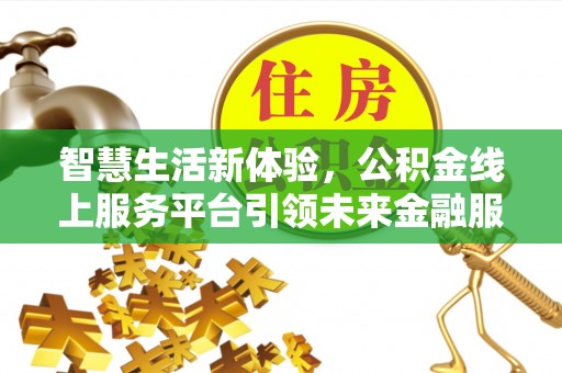 魏都智慧生活新体验，公积金线上服务平台引领未来金融服务
