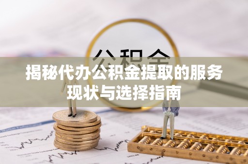 魏都揭秘代办公积金提取的服务现状与选择指南