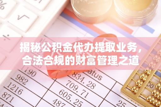 魏都揭秘公积金代办提取业务，合法合规的财富管理之道