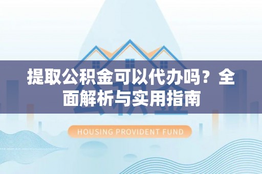 魏都提取公积金可以代办吗？全面解析与实用指南