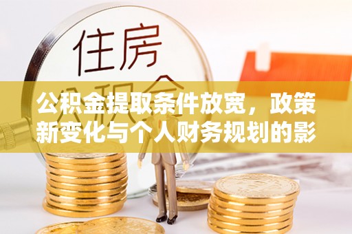 魏都公积金提取条件放宽，政策新变化与个人财务规划的影响