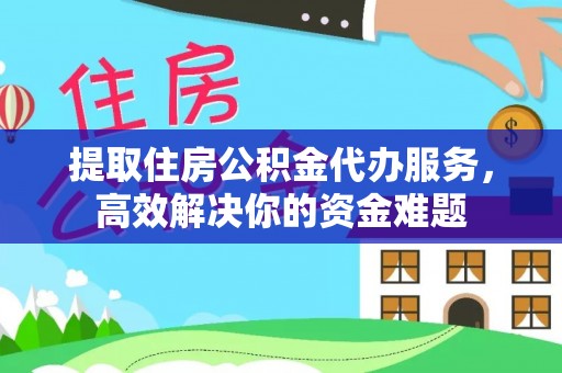 魏都提取住房公积金代办服务，高效解决你的资金难题