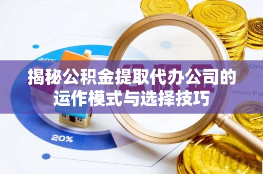 魏都揭秘公积金提取代办公司的运作模式与选择技巧