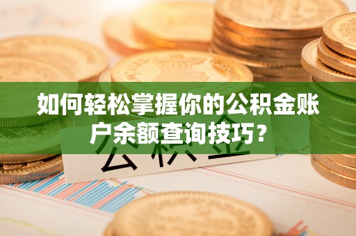 魏都如何轻松掌握你的公积金账户余额查询技巧？