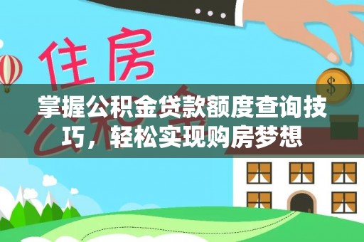 魏都掌握公积金贷款额度查询技巧，轻松实现购房梦想