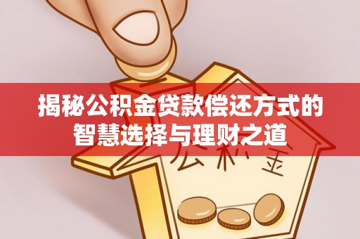 魏都揭秘公积金贷款偿还方式的智慧选择与理财之道