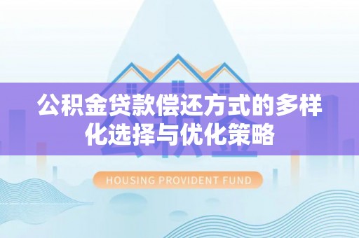 魏都公积金贷款偿还方式的多样化选择与优化策略