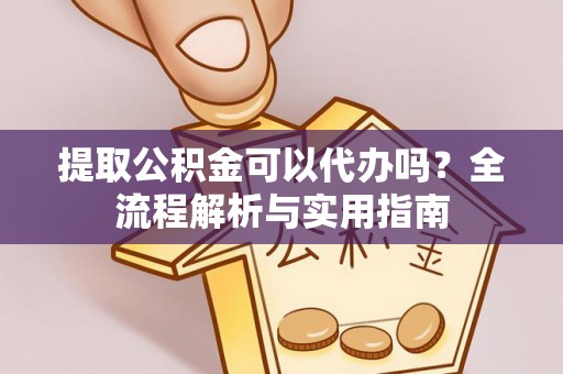 魏都提取公积金可以代办吗？全流程解析与实用指南