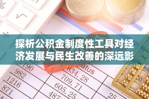 魏都探析公积金制度性工具对经济发展与民生改善的深远影响