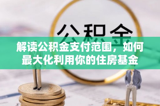 魏都解读公积金支付范围，如何最大化利用你的住房基金