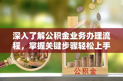 魏都深入了解公积金业务办理流程，掌握关键步骤轻松上手