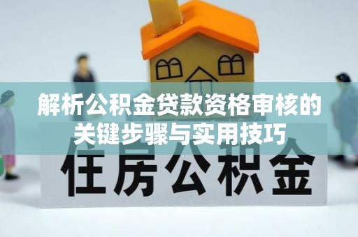 魏都解析公积金贷款资格审核的关键步骤与实用技巧