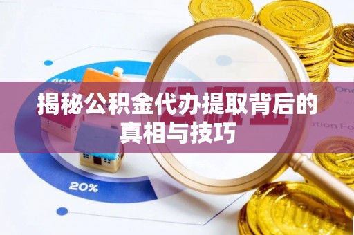 魏都揭秘公积金代办提取背后的真相与技巧
