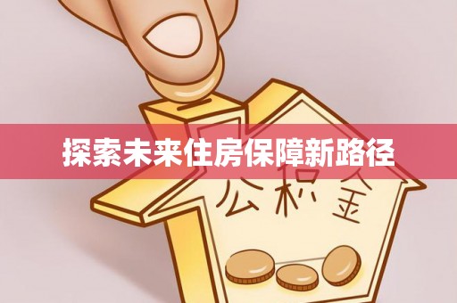 魏都探索未来住房保障新路径