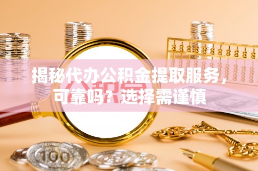 魏都揭秘代办公积金提取服务，可靠吗？选择需谨慎