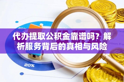 魏都代办提取公积金靠谱吗？解析服务背后的真相与风险