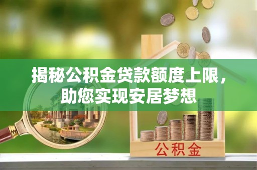 魏都揭秘公积金贷款额度上限，助您实现安居梦想
