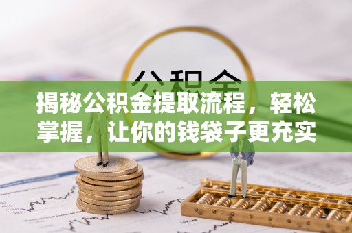 魏都揭秘公积金提取流程，轻松掌握，让你的钱袋子更充实