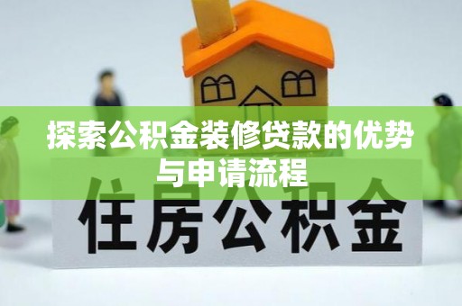 魏都探索公积金装修贷款的优势与申请流程
