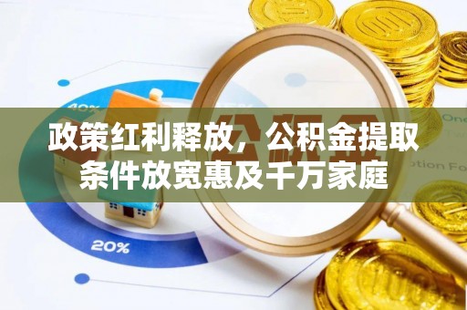 魏都政策红利释放，公积金提取条件放宽惠及千万家庭