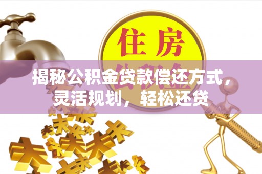 魏都揭秘公积金贷款偿还方式，灵活规划，轻松还贷