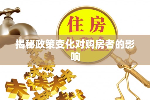 魏都揭秘政策变化对购房者的影响