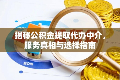 魏都揭秘公积金提取代办中介，服务真相与选择指南