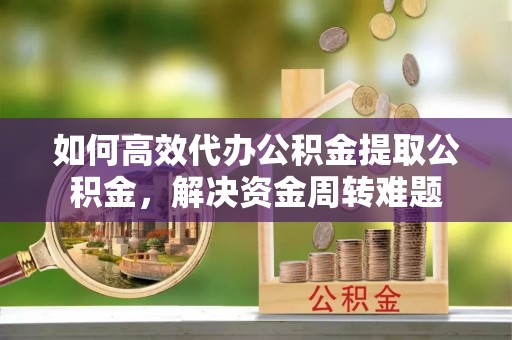 魏都如何高效代办公积金提取公积金，解决资金周转难题