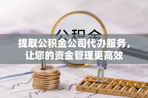 魏都提取公积金公司代办服务，让您的资金管理更高效