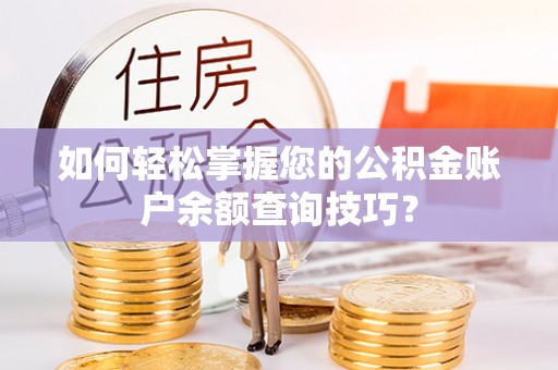 魏都如何轻松掌握您的公积金账户余额查询技巧？
