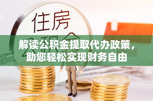 魏都解读公积金提取代办政策，助您轻松实现财务自由