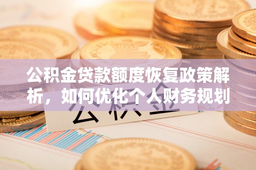 魏都公积金贷款额度恢复政策解析，如何优化个人财务规划