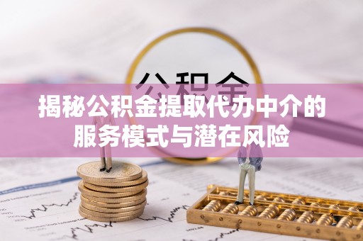 魏都揭秘公积金提取代办中介的服务模式与潜在风险