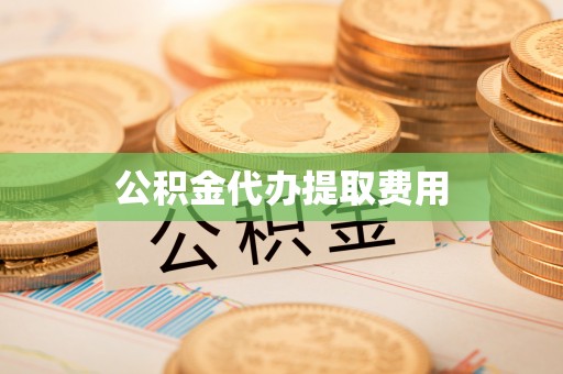 魏都公积金代办提取费用