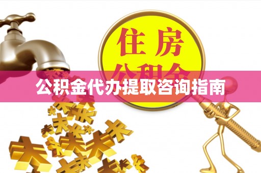 魏都公积金代办提取咨询指南