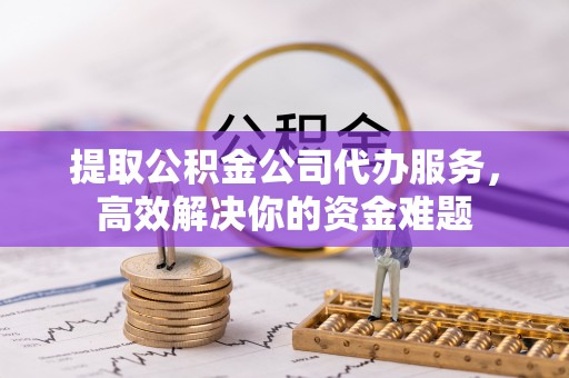 魏都提取公积金公司代办服务，高效解决你的资金难题