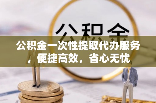 魏都公积金一次性提取代办服务，便捷高效，省心无忧