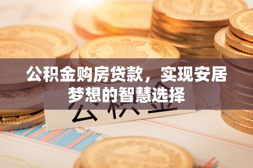 魏都公积金购房贷款，实现安居梦想的智慧选择