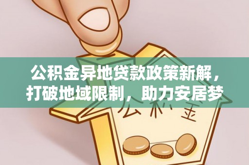 魏都公积金异地贷款政策新解，打破地域限制，助力安居梦想
