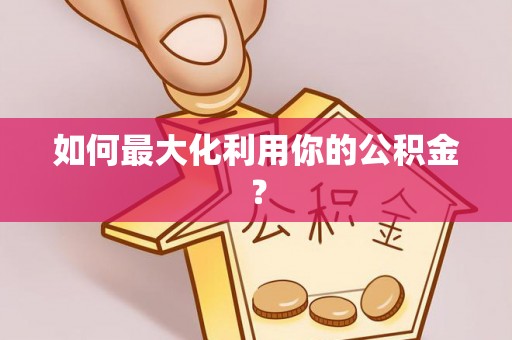 魏都如何最大化利用你的公积金？