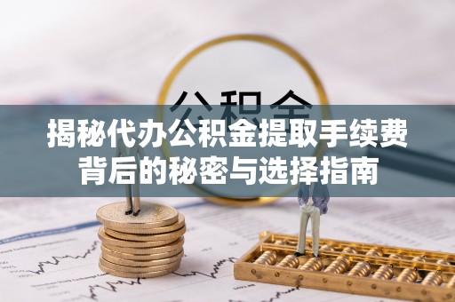 魏都揭秘代办公积金提取手续费背后的秘密与选择指南