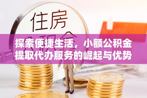 魏都探索便捷生活，小额公积金提取代办服务的崛起与优势
