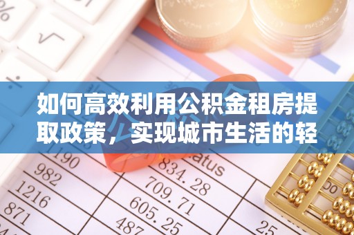 魏都如何高效利用公积金租房提取政策，实现城市生活的轻松负担