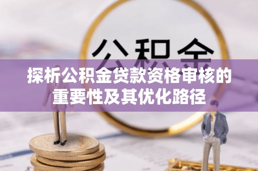 魏都探析公积金贷款资格审核的重要性及其优化路径