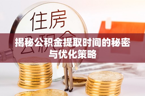 魏都揭秘公积金提取时间的秘密与优化策略
