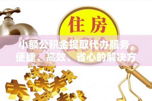 魏都小额公积金提取代办服务，便捷、高效、省心的解决方案
