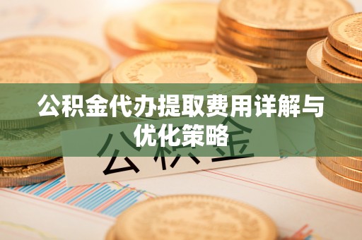 魏都公积金代办提取费用详解与优化策略